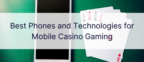 Beste telefoons en technologieën voor mobiel casinogamen